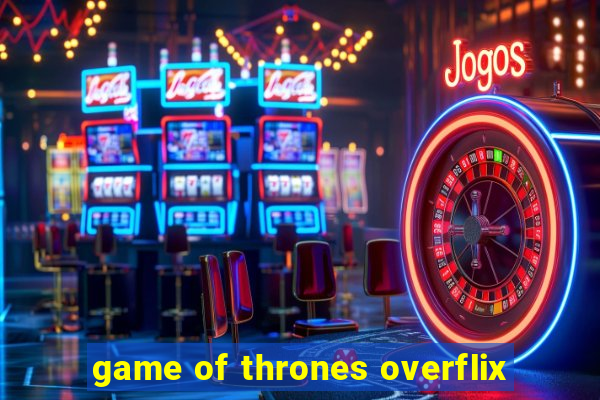 game of thrones overflix